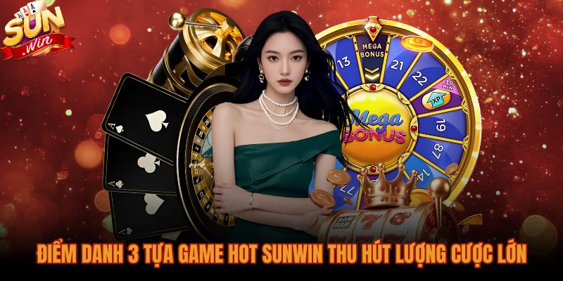 Ba tựa Game hot Sunwin sở hữu lượng cược áp đảo