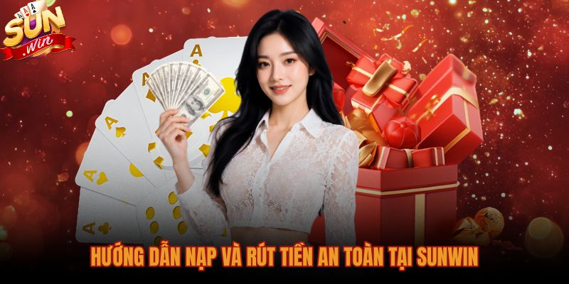 Hướng dẫn Sunwin nạp rút tiền an toàn qua nhiều kênh